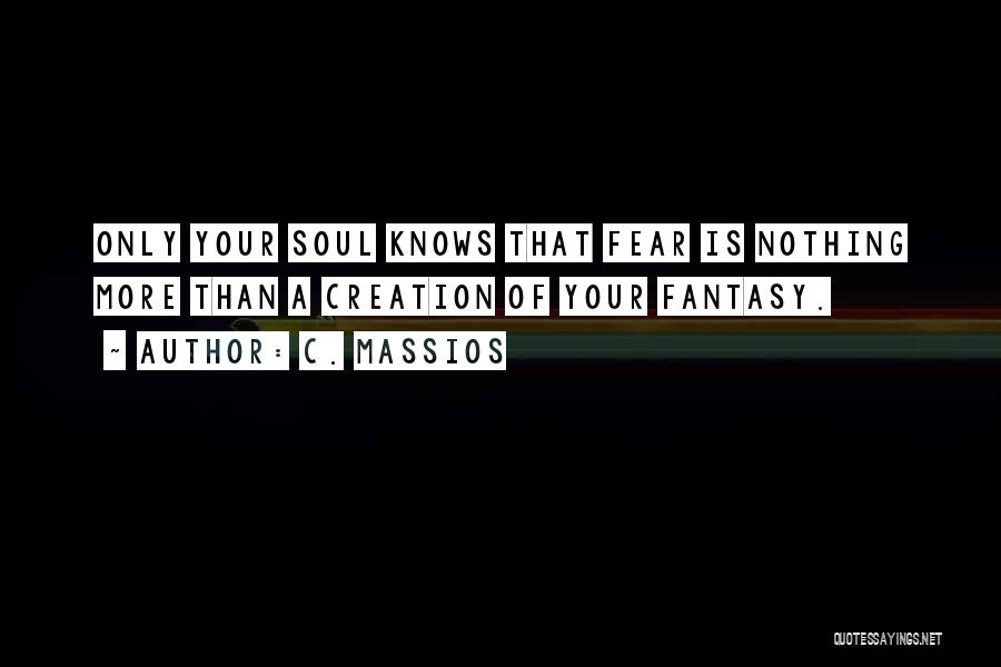 C. Massios Quotes: Only Your Soul Knows That Fear Is Nothing More Than A Creation Of Your Fantasy.