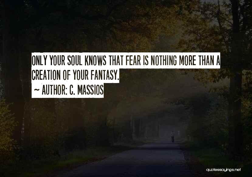 C. Massios Quotes: Only Your Soul Knows That Fear Is Nothing More Than A Creation Of Your Fantasy.