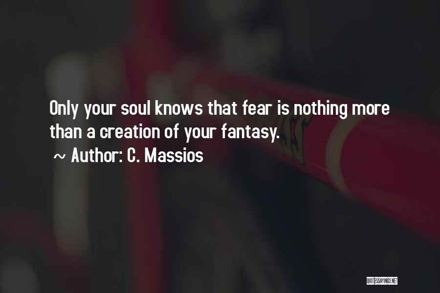 C. Massios Quotes: Only Your Soul Knows That Fear Is Nothing More Than A Creation Of Your Fantasy.