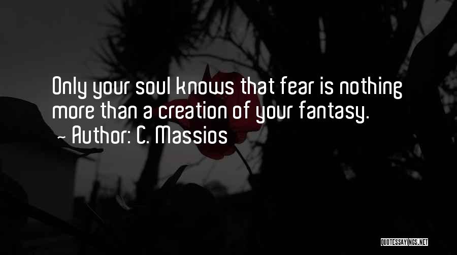 C. Massios Quotes: Only Your Soul Knows That Fear Is Nothing More Than A Creation Of Your Fantasy.