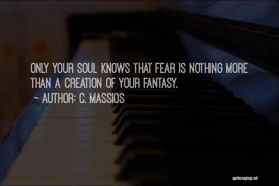 C. Massios Quotes: Only Your Soul Knows That Fear Is Nothing More Than A Creation Of Your Fantasy.