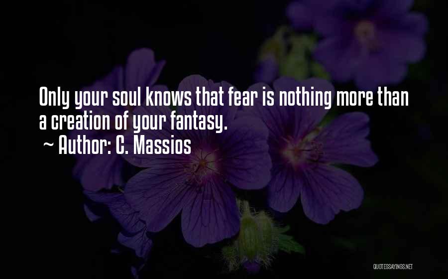 C. Massios Quotes: Only Your Soul Knows That Fear Is Nothing More Than A Creation Of Your Fantasy.