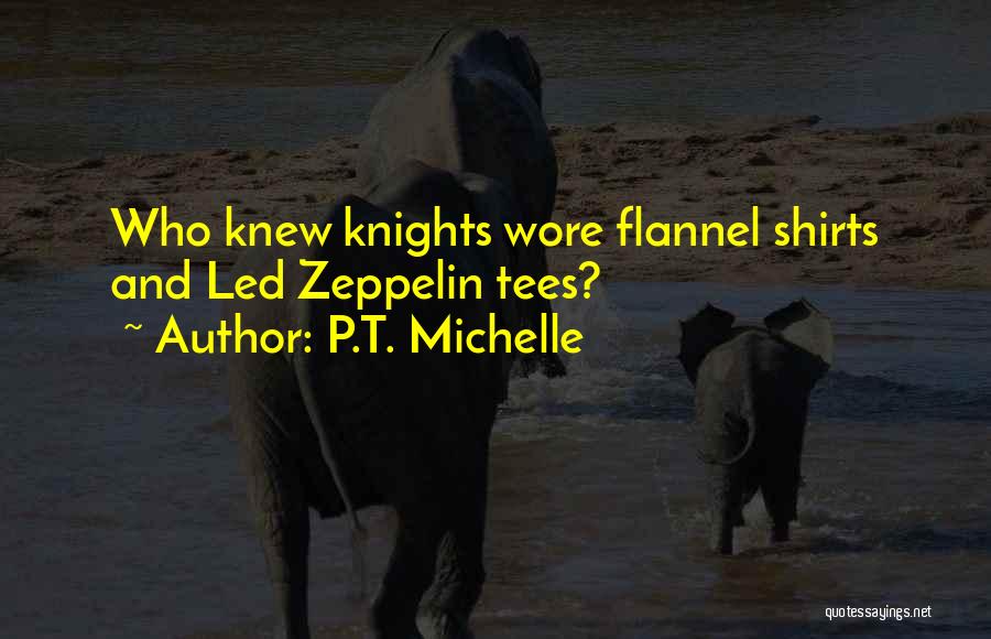 P.T. Michelle Quotes: Who Knew Knights Wore Flannel Shirts And Led Zeppelin Tees?