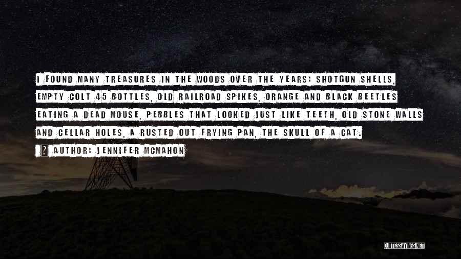 Jennifer McMahon Quotes: I Found Many Treasures In The Woods Over The Years: Shotgun Shells, Empty Colt 45 Bottles, Old Railroad Spikes, Orange