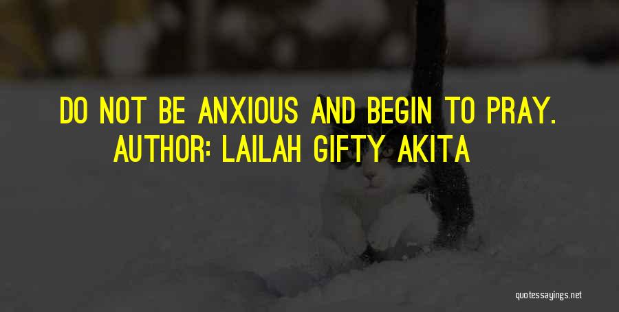 Lailah Gifty Akita Quotes: Do Not Be Anxious And Begin To Pray.