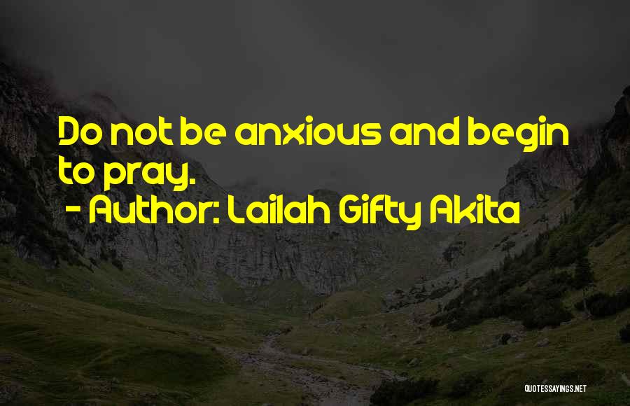 Lailah Gifty Akita Quotes: Do Not Be Anxious And Begin To Pray.