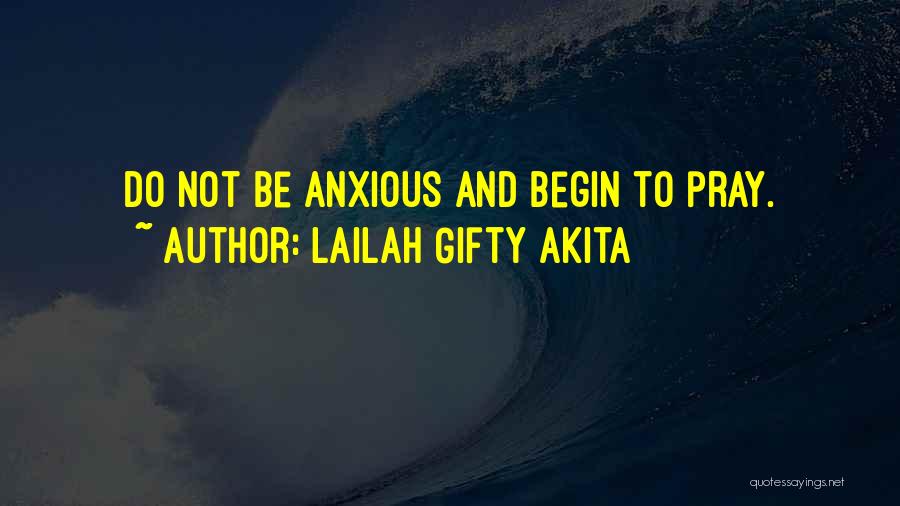 Lailah Gifty Akita Quotes: Do Not Be Anxious And Begin To Pray.