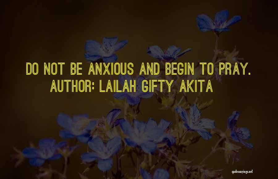 Lailah Gifty Akita Quotes: Do Not Be Anxious And Begin To Pray.