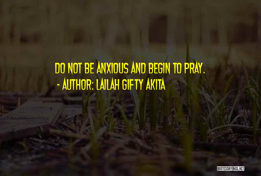 Lailah Gifty Akita Quotes: Do Not Be Anxious And Begin To Pray.