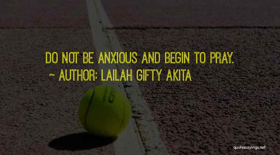 Lailah Gifty Akita Quotes: Do Not Be Anxious And Begin To Pray.