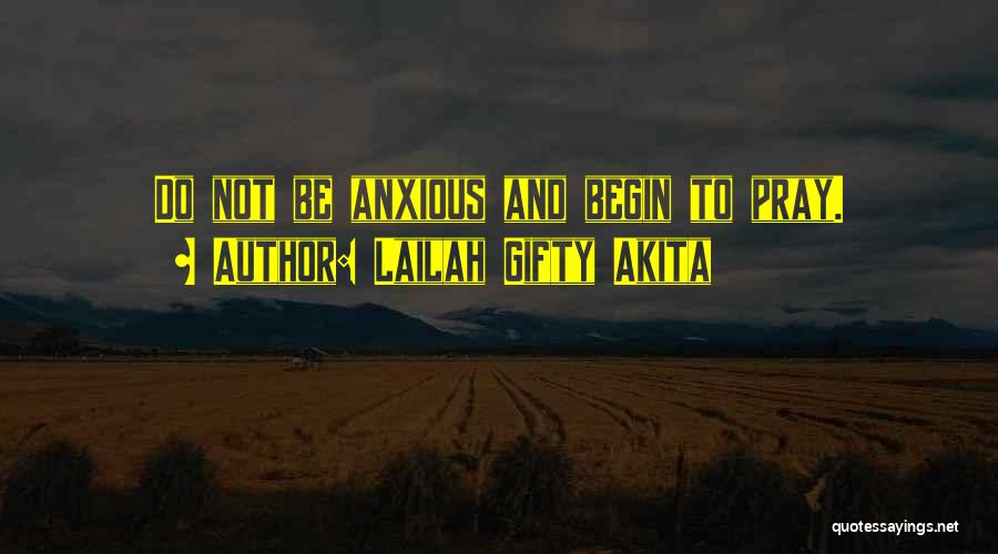 Lailah Gifty Akita Quotes: Do Not Be Anxious And Begin To Pray.