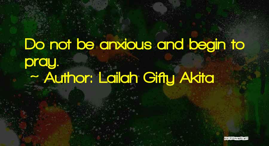 Lailah Gifty Akita Quotes: Do Not Be Anxious And Begin To Pray.
