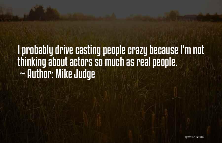 Mike Judge Quotes: I Probably Drive Casting People Crazy Because I'm Not Thinking About Actors So Much As Real People.