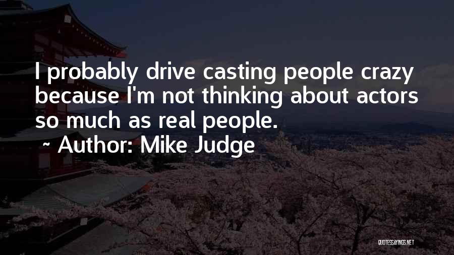 Mike Judge Quotes: I Probably Drive Casting People Crazy Because I'm Not Thinking About Actors So Much As Real People.