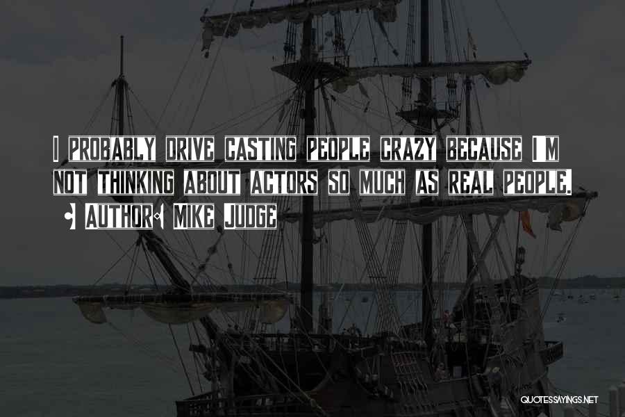 Mike Judge Quotes: I Probably Drive Casting People Crazy Because I'm Not Thinking About Actors So Much As Real People.