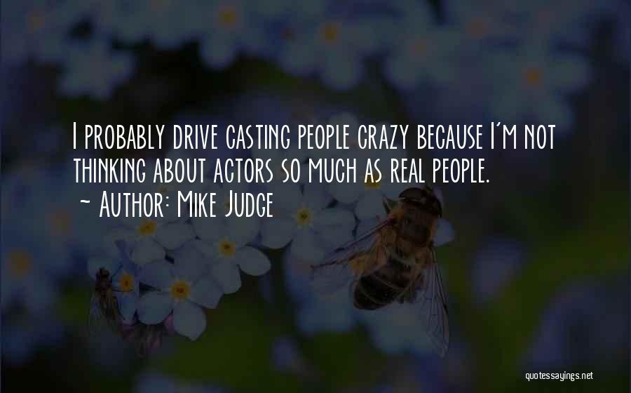 Mike Judge Quotes: I Probably Drive Casting People Crazy Because I'm Not Thinking About Actors So Much As Real People.