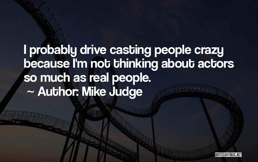 Mike Judge Quotes: I Probably Drive Casting People Crazy Because I'm Not Thinking About Actors So Much As Real People.