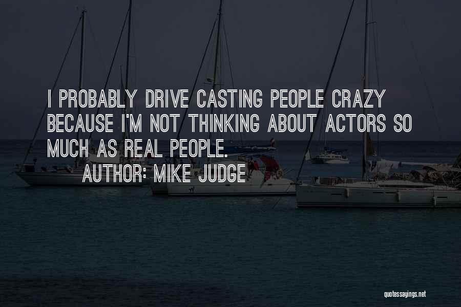 Mike Judge Quotes: I Probably Drive Casting People Crazy Because I'm Not Thinking About Actors So Much As Real People.