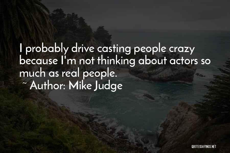Mike Judge Quotes: I Probably Drive Casting People Crazy Because I'm Not Thinking About Actors So Much As Real People.