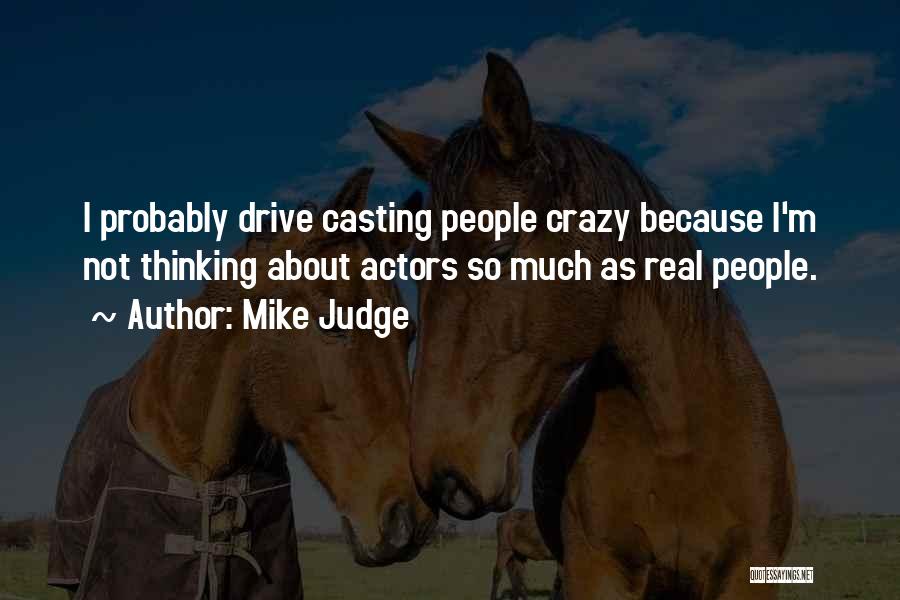 Mike Judge Quotes: I Probably Drive Casting People Crazy Because I'm Not Thinking About Actors So Much As Real People.