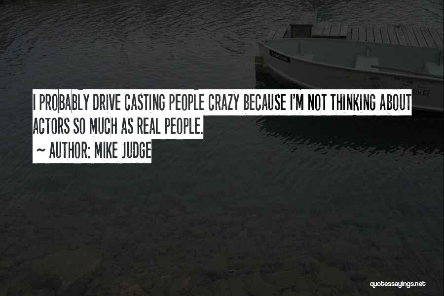 Mike Judge Quotes: I Probably Drive Casting People Crazy Because I'm Not Thinking About Actors So Much As Real People.