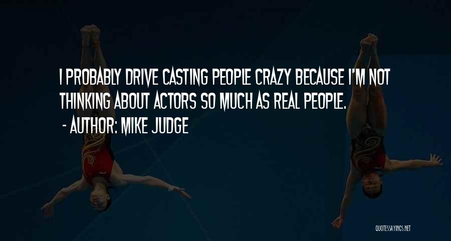 Mike Judge Quotes: I Probably Drive Casting People Crazy Because I'm Not Thinking About Actors So Much As Real People.
