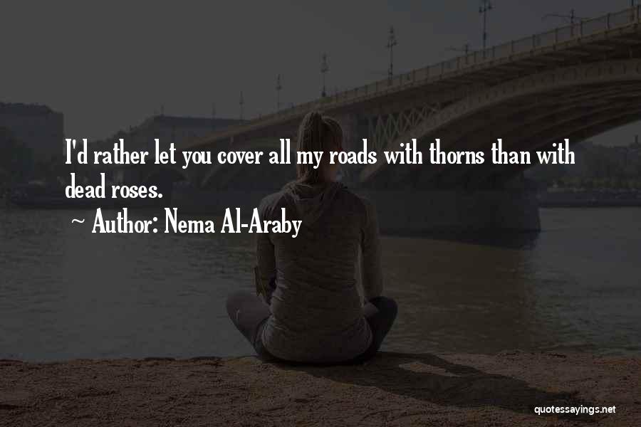 Nema Al-Araby Quotes: I'd Rather Let You Cover All My Roads With Thorns Than With Dead Roses.