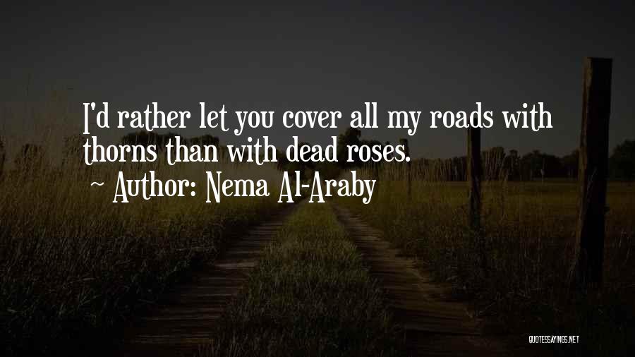 Nema Al-Araby Quotes: I'd Rather Let You Cover All My Roads With Thorns Than With Dead Roses.