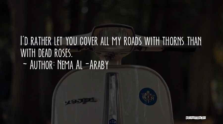 Nema Al-Araby Quotes: I'd Rather Let You Cover All My Roads With Thorns Than With Dead Roses.