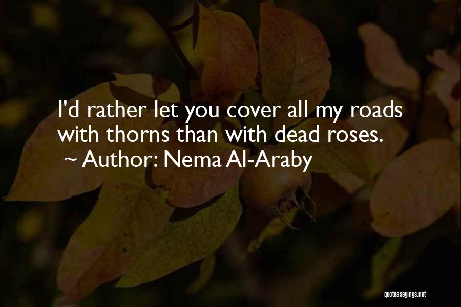 Nema Al-Araby Quotes: I'd Rather Let You Cover All My Roads With Thorns Than With Dead Roses.