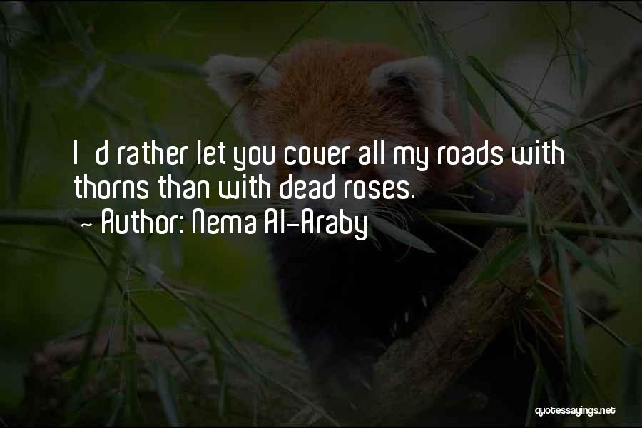 Nema Al-Araby Quotes: I'd Rather Let You Cover All My Roads With Thorns Than With Dead Roses.