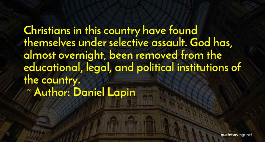Daniel Lapin Quotes: Christians In This Country Have Found Themselves Under Selective Assault. God Has, Almost Overnight, Been Removed From The Educational, Legal,