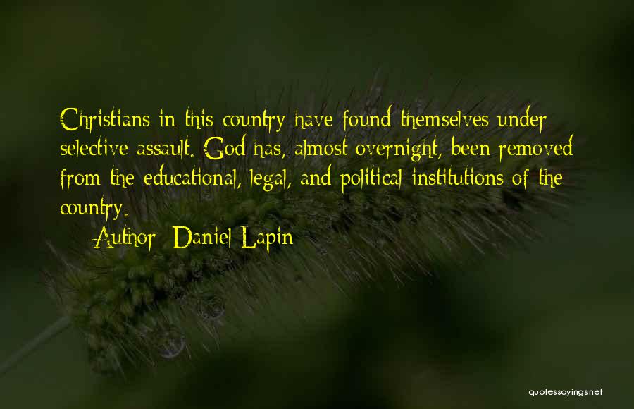 Daniel Lapin Quotes: Christians In This Country Have Found Themselves Under Selective Assault. God Has, Almost Overnight, Been Removed From The Educational, Legal,