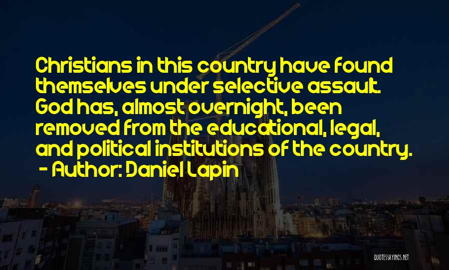 Daniel Lapin Quotes: Christians In This Country Have Found Themselves Under Selective Assault. God Has, Almost Overnight, Been Removed From The Educational, Legal,