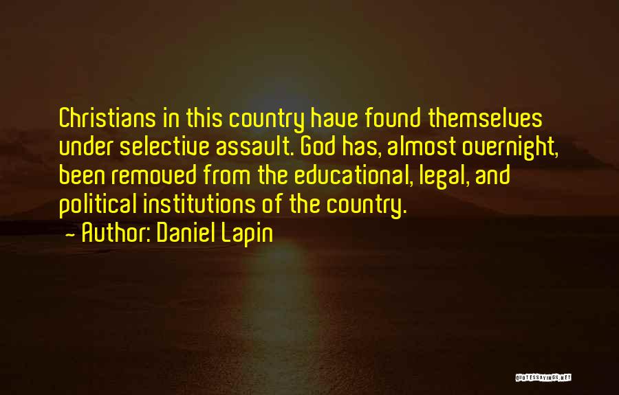 Daniel Lapin Quotes: Christians In This Country Have Found Themselves Under Selective Assault. God Has, Almost Overnight, Been Removed From The Educational, Legal,