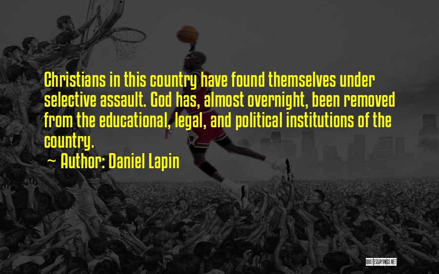 Daniel Lapin Quotes: Christians In This Country Have Found Themselves Under Selective Assault. God Has, Almost Overnight, Been Removed From The Educational, Legal,