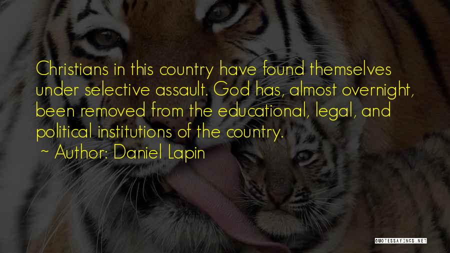 Daniel Lapin Quotes: Christians In This Country Have Found Themselves Under Selective Assault. God Has, Almost Overnight, Been Removed From The Educational, Legal,
