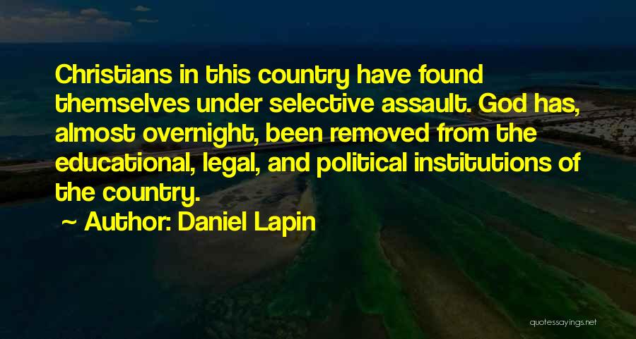 Daniel Lapin Quotes: Christians In This Country Have Found Themselves Under Selective Assault. God Has, Almost Overnight, Been Removed From The Educational, Legal,