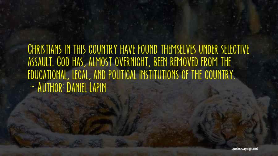 Daniel Lapin Quotes: Christians In This Country Have Found Themselves Under Selective Assault. God Has, Almost Overnight, Been Removed From The Educational, Legal,