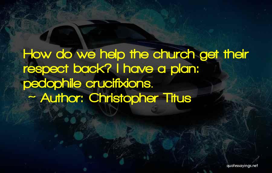 Christopher Titus Quotes: How Do We Help The Church Get Their Respect Back? I Have A Plan: Pedophile Crucifixions.