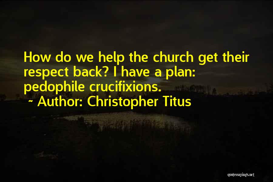 Christopher Titus Quotes: How Do We Help The Church Get Their Respect Back? I Have A Plan: Pedophile Crucifixions.