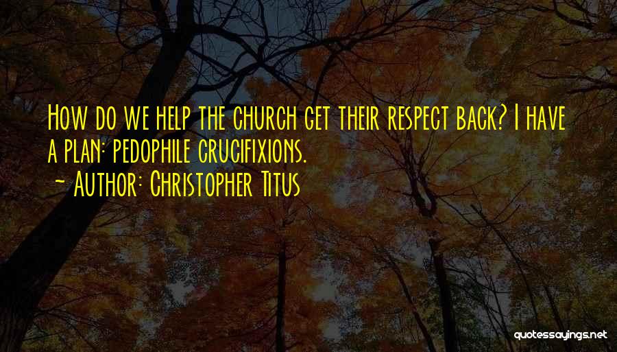 Christopher Titus Quotes: How Do We Help The Church Get Their Respect Back? I Have A Plan: Pedophile Crucifixions.