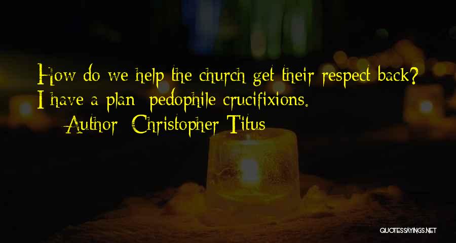 Christopher Titus Quotes: How Do We Help The Church Get Their Respect Back? I Have A Plan: Pedophile Crucifixions.