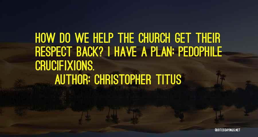 Christopher Titus Quotes: How Do We Help The Church Get Their Respect Back? I Have A Plan: Pedophile Crucifixions.
