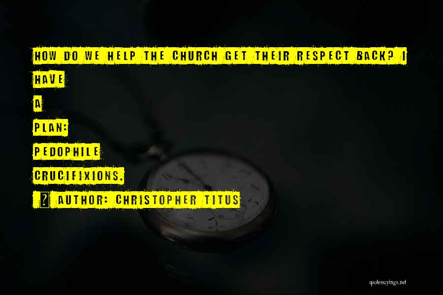 Christopher Titus Quotes: How Do We Help The Church Get Their Respect Back? I Have A Plan: Pedophile Crucifixions.