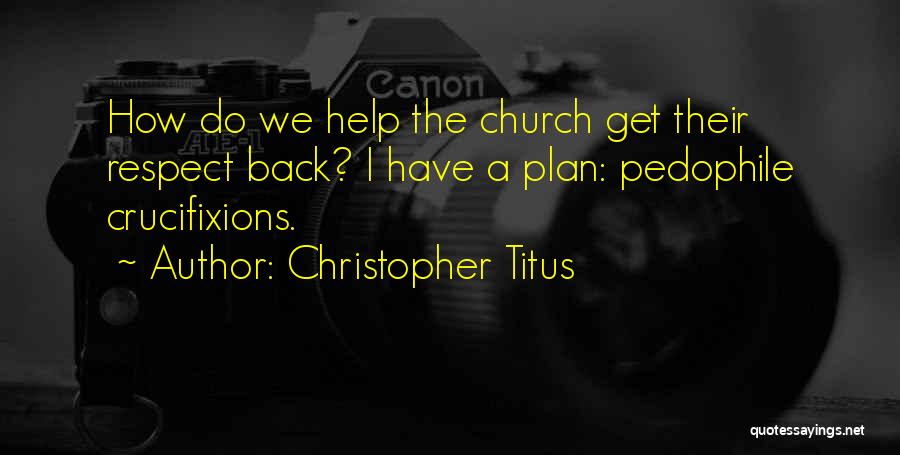 Christopher Titus Quotes: How Do We Help The Church Get Their Respect Back? I Have A Plan: Pedophile Crucifixions.