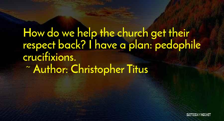 Christopher Titus Quotes: How Do We Help The Church Get Their Respect Back? I Have A Plan: Pedophile Crucifixions.