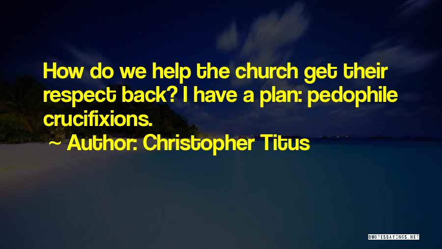 Christopher Titus Quotes: How Do We Help The Church Get Their Respect Back? I Have A Plan: Pedophile Crucifixions.