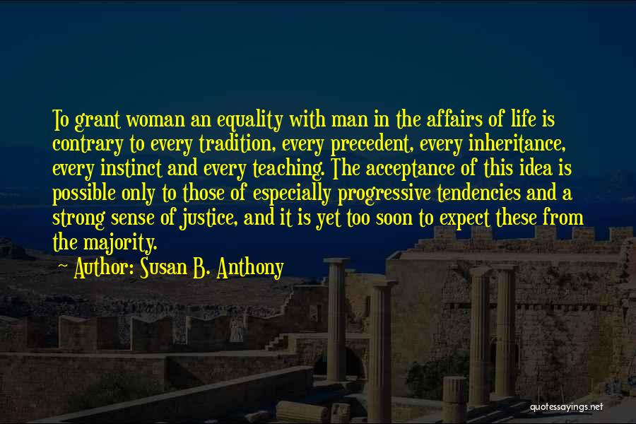 Susan B. Anthony Quotes: To Grant Woman An Equality With Man In The Affairs Of Life Is Contrary To Every Tradition, Every Precedent, Every