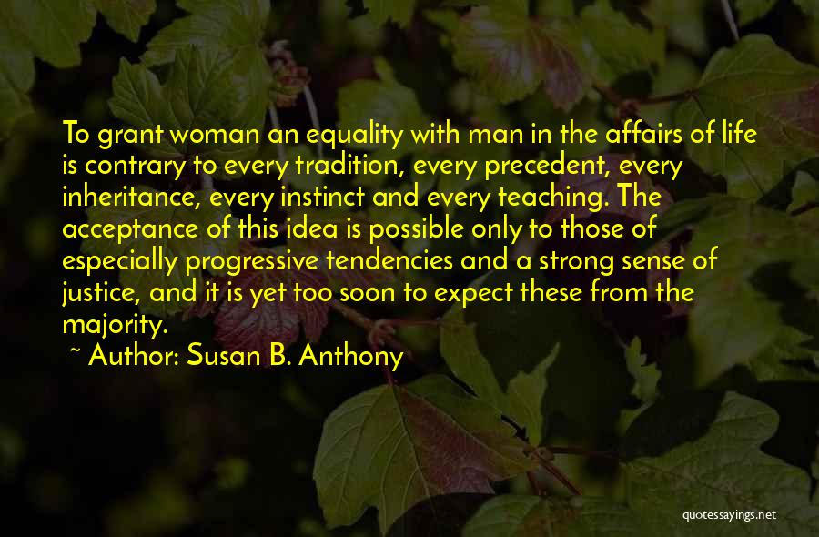 Susan B. Anthony Quotes: To Grant Woman An Equality With Man In The Affairs Of Life Is Contrary To Every Tradition, Every Precedent, Every
